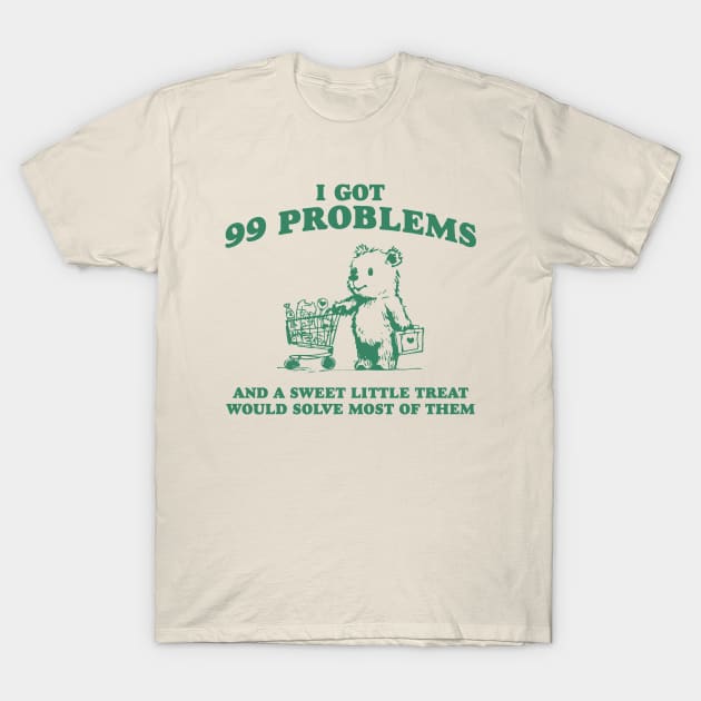 I Got 99 Problems And A Sweet Little Treat Would Solve Most Of Them Shirt, Funny Retro 90s Meme T-Shirt by ILOVEY2K